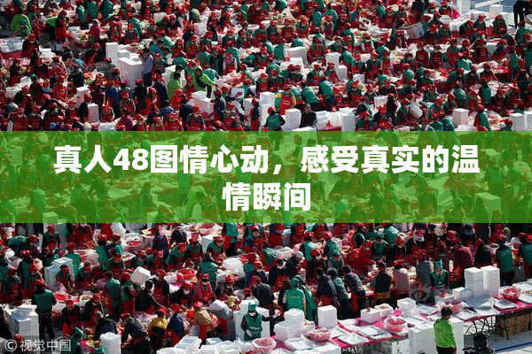真人48图情心动，感受真实的温情瞬间