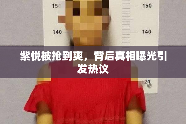 紫悦被抢到爽，背后真相曝光引发热议