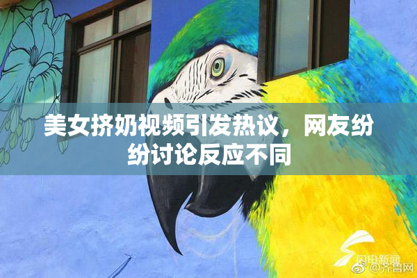 美女挤奶视频引发热议，网友纷纷讨论反应不同