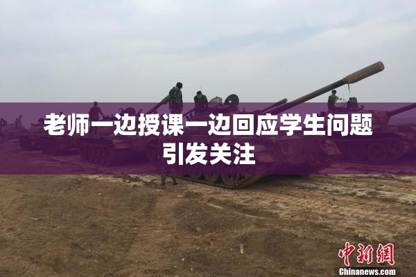 老师一边授课一边回应学生问题引发关注