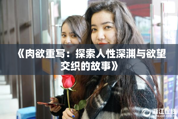 《肉欲重写：探索人性深渊与欲望交织的故事》