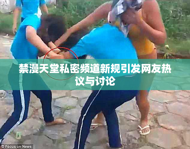 禁漫天堂私密频道新规引发网友热议与讨论
