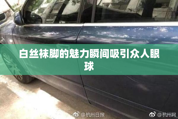 白丝袜脚的魅力瞬间吸引众人眼球
