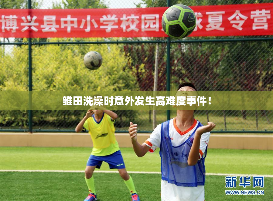 雏田洗澡时意外发生高难度事件！