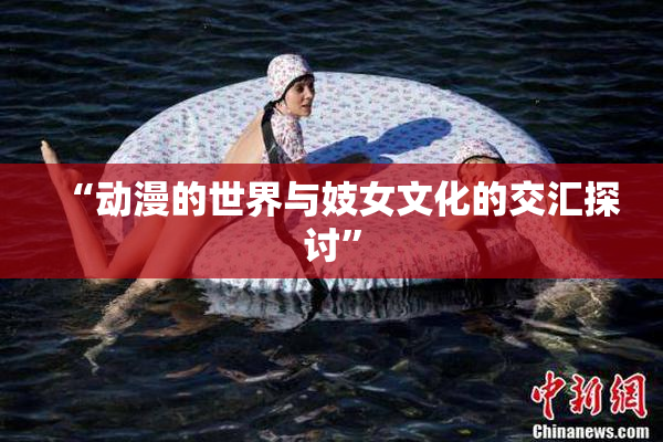 “动漫的世界与妓女文化的交汇探讨”