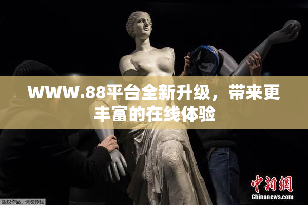 WWW.88平台全新升级，带来更丰富的在线体验