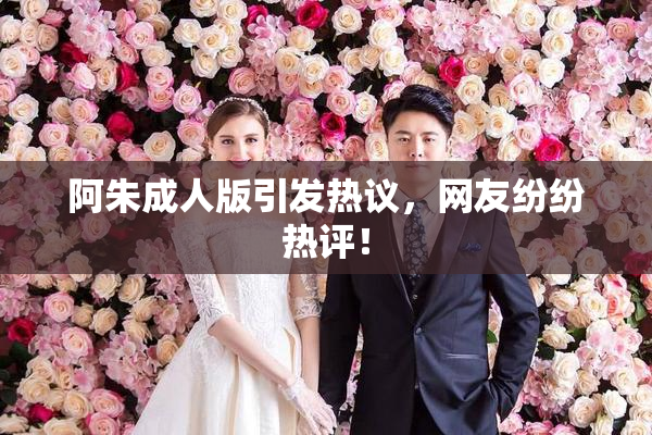 阿朱成人版引发热议，网友纷纷热评！