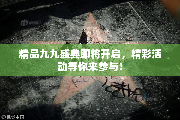 精品九九盛典即将开启，精彩活动等你来参与！