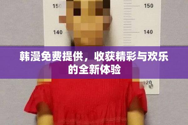 韩漫免费提供，收获精彩与欢乐的全新体验