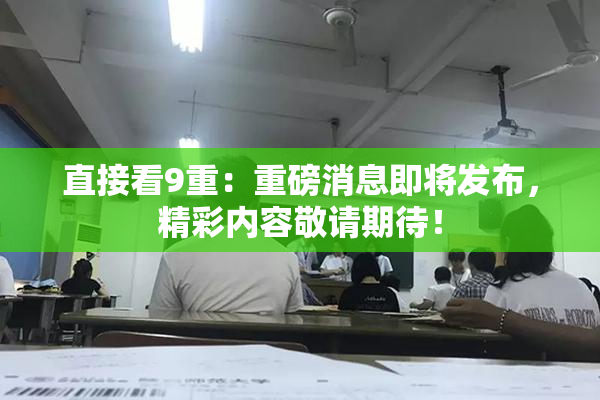 直接看9重：重磅消息即将发布，精彩内容敬请期待！