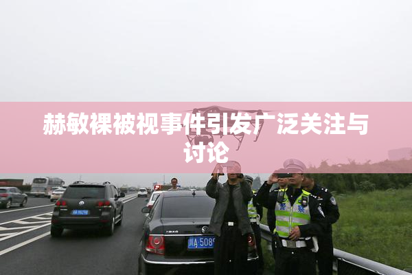 赫敏裸被视事件引发广泛关注与讨论