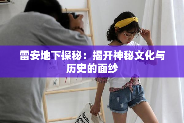 雷安地下探秘：揭开神秘文化与历史的面纱