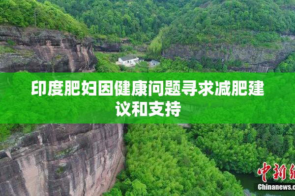 印度肥妇因健康问题寻求减肥建议和支持