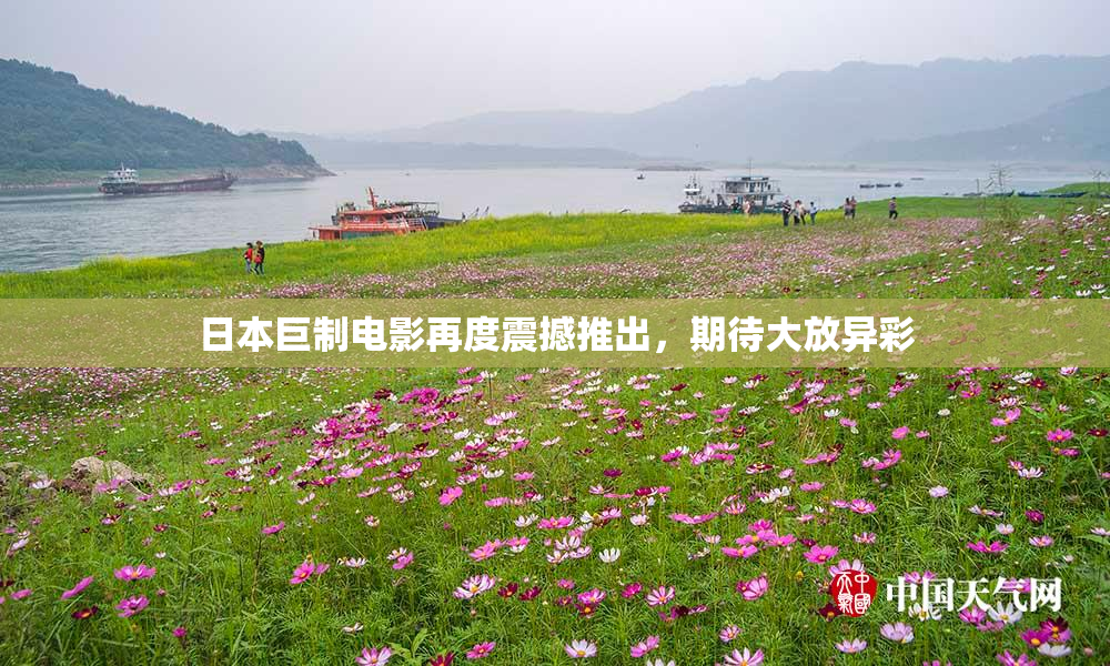 日本巨制电影再度震撼推出，期待大放异彩