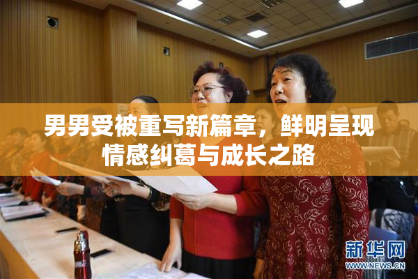 男男受被重写新篇章，鲜明呈现情感纠葛与成长之路
