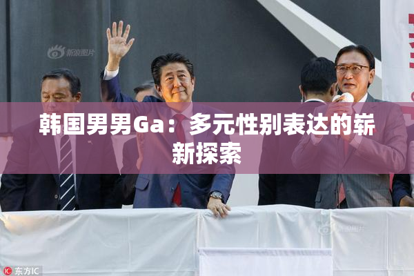 韩国男男Ga：多元性别表达的崭新探索