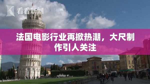 法国电影行业再掀热潮，大尺制作引人关注