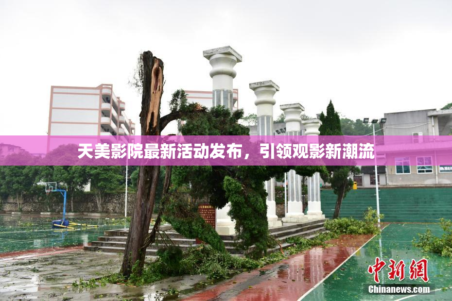 天美影院最新活动发布，引领观影新潮流