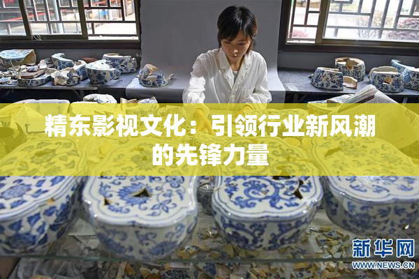 精东影视文化：引领行业新风潮的先锋力量