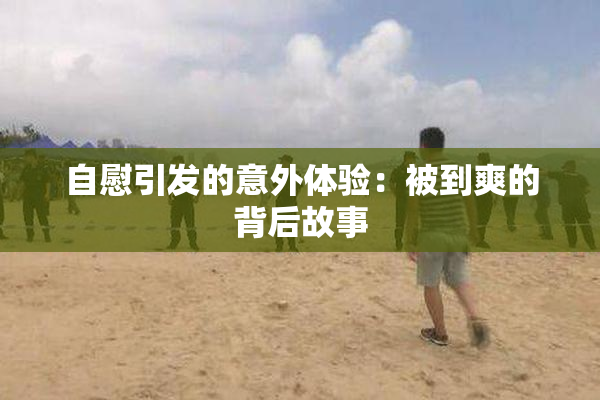 自慰引发的意外体验：被到爽的背后故事
