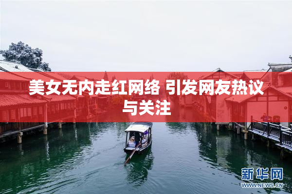 美女无内走红网络 引发网友热议与关注