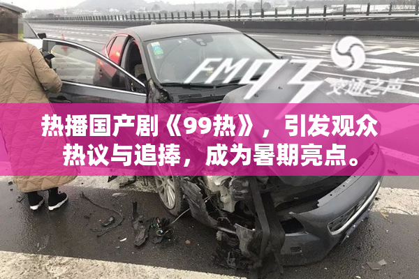 热播国产剧《99热》，引发观众热议与追捧，成为暑期亮点。