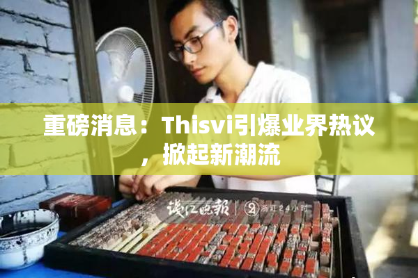 重磅消息：Thisvi引爆业界热议，掀起新潮流