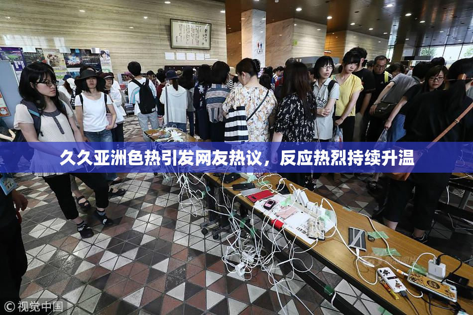 久久亚洲色热引发网友热议，反应热烈持续升温