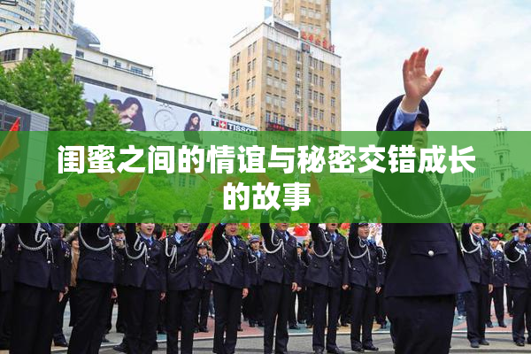 闺蜜之间的情谊与秘密交错成长的故事