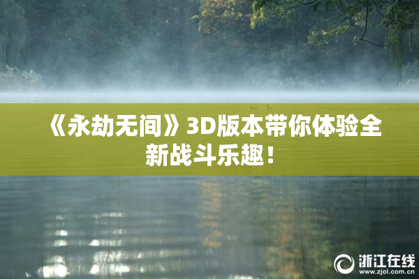 《永劫无间》3D版本带你体验全新战斗乐趣！
