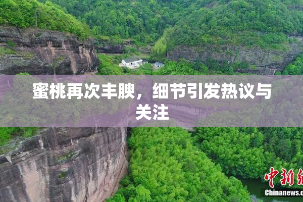 蜜桃再次丰腴，细节引发热议与关注