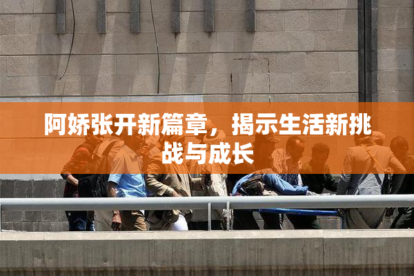 阿娇张开新篇章，揭示生活新挑战与成长