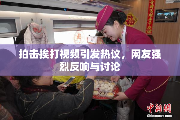 拍击挨打视频引发热议，网友强烈反响与讨论