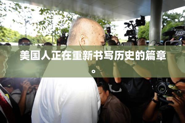 美国人正在重新书写历史的篇章。