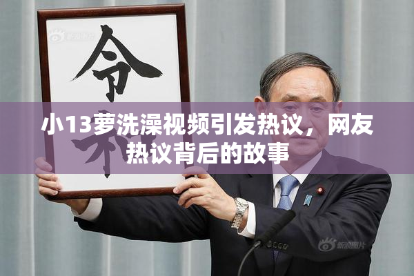 小13萝洗澡视频引发热议，网友热议背后的故事