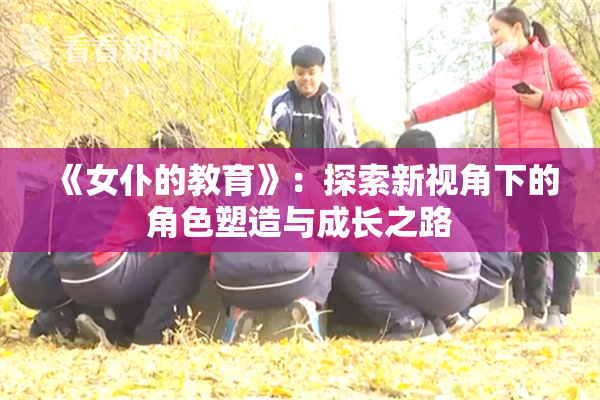 《女仆的教育》：探索新视角下的角色塑造与成长之路