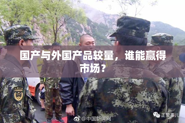 国产与外国产品较量，谁能赢得市场？