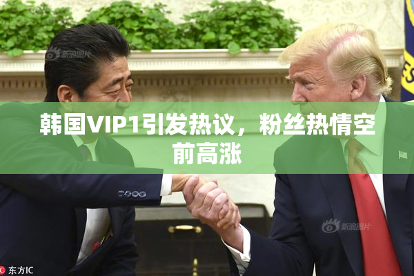 韩国VIP1引发热议，粉丝热情空前高涨