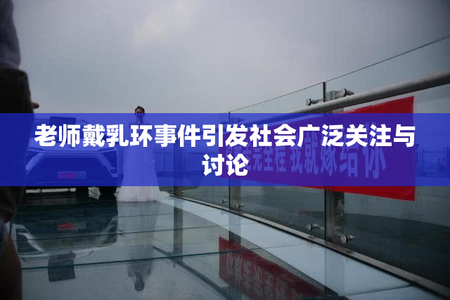 老师戴乳环事件引发社会广泛关注与讨论