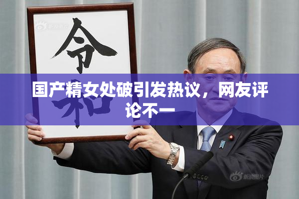 国产精女处破引发热议，网友评论不一