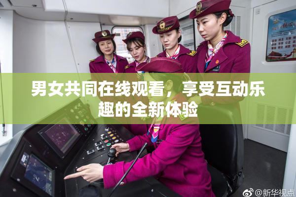 男女共同在线观看，享受互动乐趣的全新体验