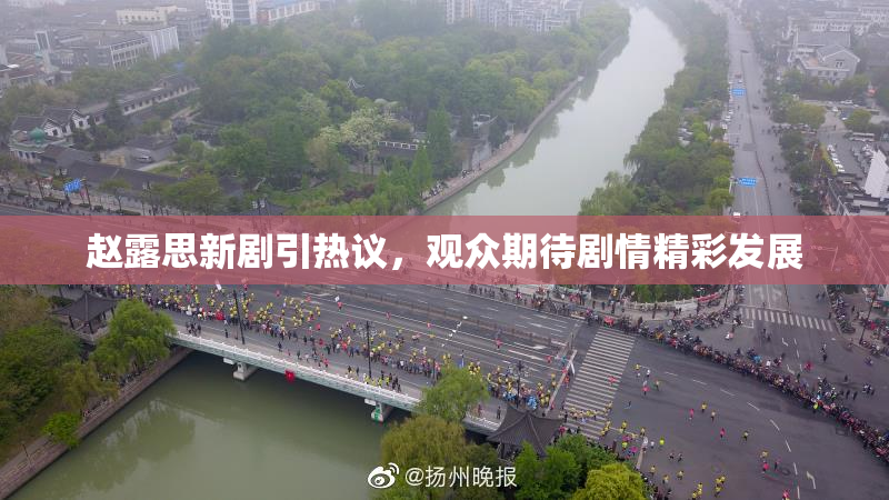 赵露思新剧引热议，观众期待剧情精彩发展