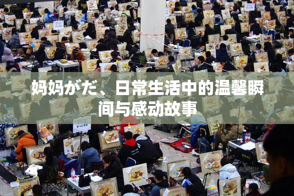 妈妈がだ、日常生活中的温馨瞬间与感动故事
