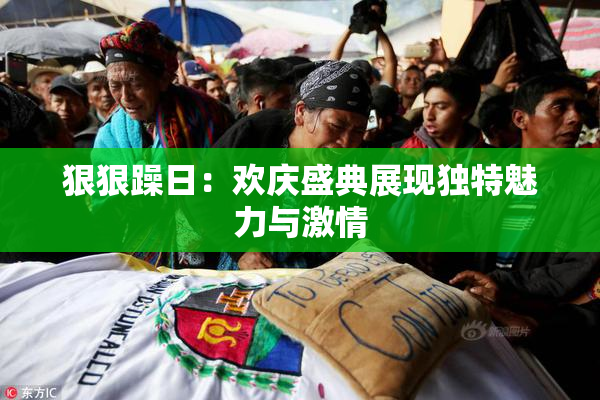 狠狠躁日：欢庆盛典展现独特魅力与激情