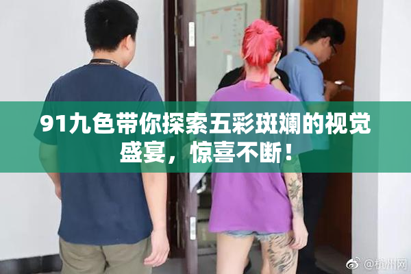 91九色带你探索五彩斑斓的视觉盛宴，惊喜不断！