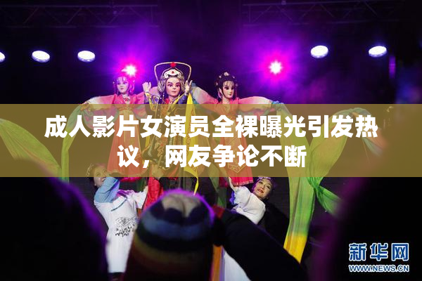成人影片女演员全裸曝光引发热议，网友争论不断