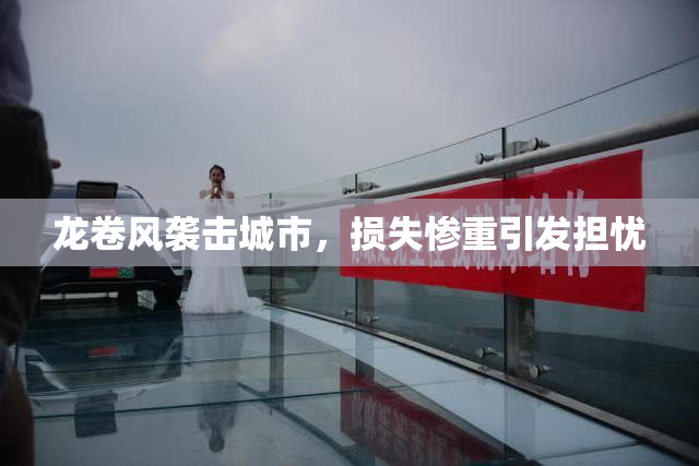 龙卷风袭击城市，损失惨重引发担忧