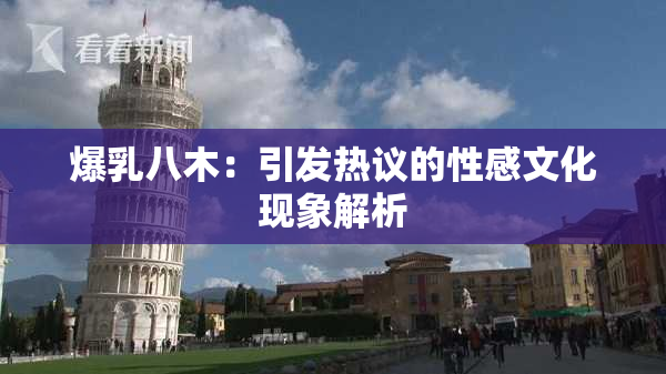 爆乳八木：引发热议的性感文化现象解析