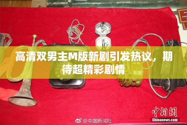高清双男主M版新剧引发热议，期待超精彩剧情