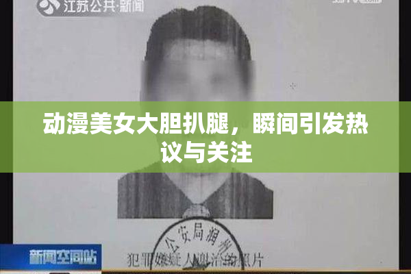 动漫美女大胆扒腿，瞬间引发热议与关注